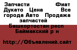 Запчасти Fiat Ducato Фиат Дукато › Цена ­ 500 - Все города Авто » Продажа запчастей   . Башкортостан респ.,Баймакский р-н